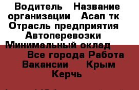 Водитель › Название организации ­ Асап тк › Отрасль предприятия ­ Автоперевозки › Минимальный оклад ­ 90 000 - Все города Работа » Вакансии   . Крым,Керчь